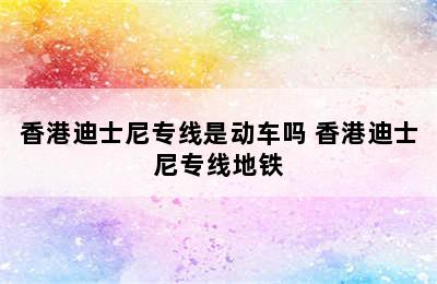 香港迪士尼专线是动车吗 香港迪士尼专线地铁